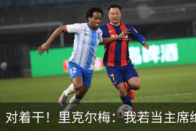 对着干！里克尔梅：我若当主席绝对不请穆帅，他很优秀但不适合